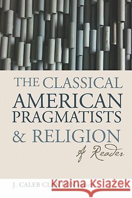 The Classical American Pragmatists & Religion: A Reader Clanton, J. Caleb 9781602582590