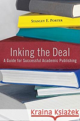 Inking the Deal: A Guide for Successful Academic Publishing Stanley E. Porter 9781602582651 Baylor University Press