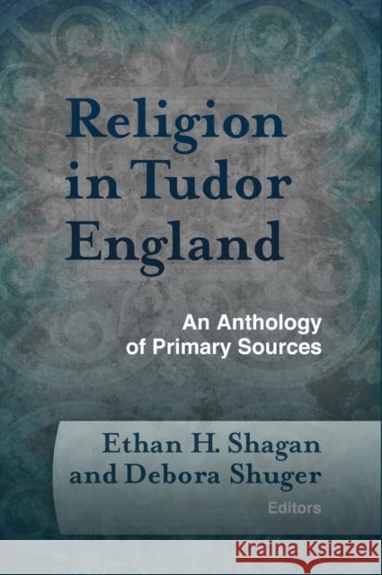 Religion in Tudor England: An Anthology of Primary Sources Ethan H. Shagan Debora, Professor Shuger 9781602582972