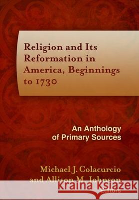 Religion and Its Reformation in America, Beginnings to 1730: An Anthology of Primary Sources Colacurcio, Michael J. 9781602583016