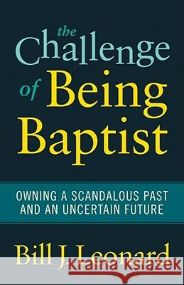 The Challenge of Being Baptist: Owning a Scandalous Past and an Uncertain Future Leonard, Bill J. 9781602583061