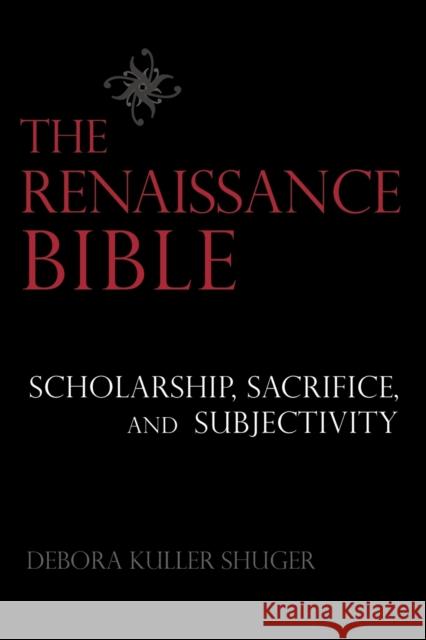 The Renaissance Bible: Scholarship, Sacrifice, and Subjectivity Shuger, Debora 9781602583092