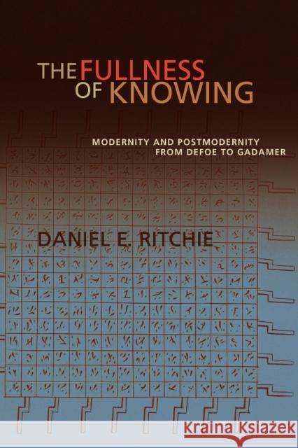 The Fullness of Knowing: Modernity and Postmodernity from Defoe to Gadamer Ritchie, Daniel E. 9781602583313 Baylor University Press
