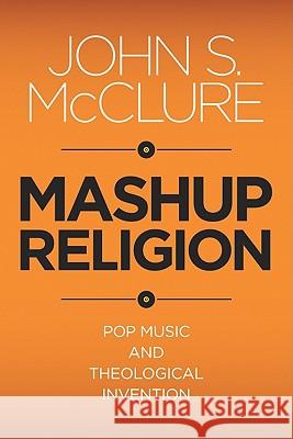 Mashup Religion: Pop Music and Theological Invention McClure, John S. 9781602583573