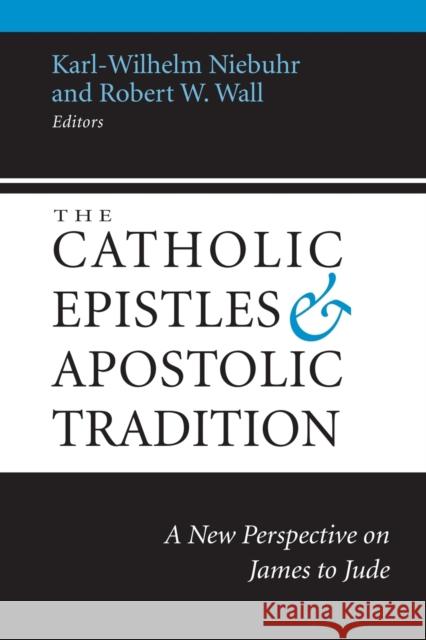The Catholic Epistles and Apostolic Tradition: A New Perspective on James to Jude Karl-Wilhelm Niebuhr Robert W. Wall 9781602583641