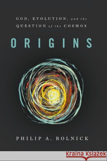 Origins: God, Evolution, and the Question of the Cosmos Philip A. Rolnick 9781602583696 Baylor University Press