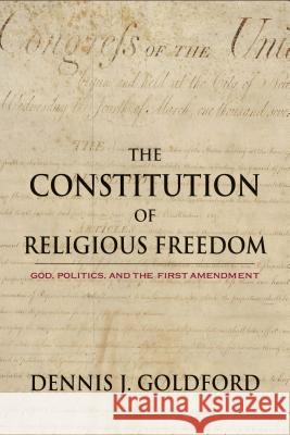 The Constitution of Religious Freedom: God, Politics, and the First Amendment Goldford, Dennis J. 9781602584198 Baylor University Press