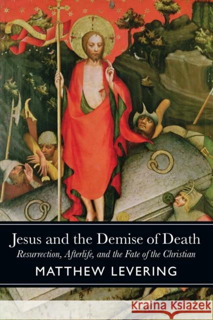 Jesus and the Demise of Death: Resurrection, Afterlife, and the Fate of the Christian Levering, Matthew 9781602584471