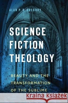 Science Fiction Theology: Beauty and the Transformation of the Sublime Alan P. R. Gregory 9781602584600 Baylor University Press