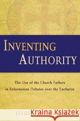 Inventing Authority: The Use of the Church Fathers in Reformation Debates Over the Eucharist Esther Chung-Kim 9781602584709 Eurospan (JL)