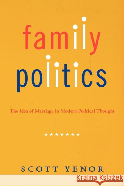 Family Politics: The Idea of Marriage in Modern Political Thought Yenor, Scott 9781602584792