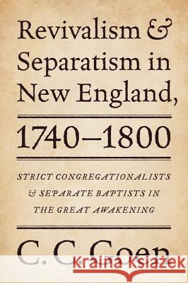 Revivalism and Separatism in New England, 1740-1800: Strict Congregationalists and Separate Baptists in the Great Awakening Goen, C. C. 9781602585577 Baylor University Press
