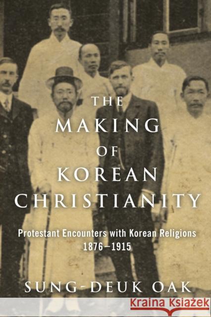 The Making of Korean Christianity: Protestant Encounters with Korean Religions, 1876-1915 Sung-Deuk Oak 9781602585768 Baylor University Press