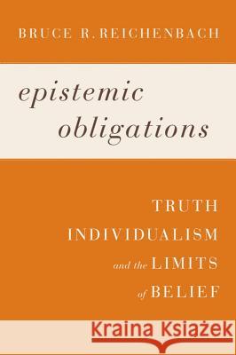 Epistemic Obligations: Truth, Individualism, and the Limits of Belief Reichenbach, Bruce R. 9781602586239