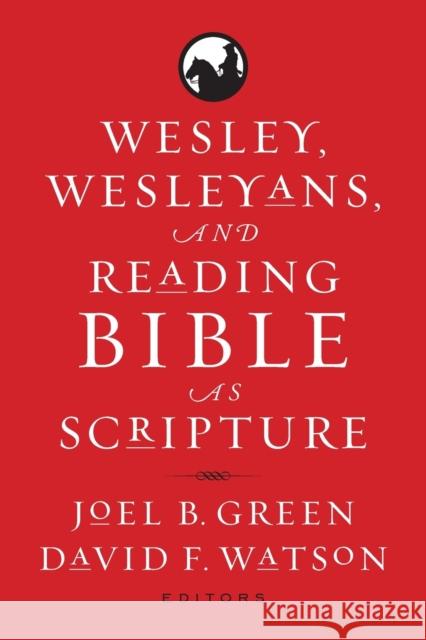 Wesley, Wesleyans, and Reading Bible as Scripture Joel B. Green David F. Watson 9781602586277 Baylor University Press