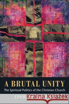 Brutal Unity: The Spiritual Politics of the Christian Church Ephraim Radner 9781602586307