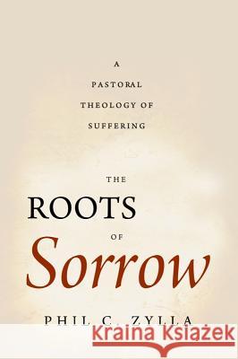 The Roots of Sorrow: A Pastoral Theology of Suffering Phil C. Zylla 9781602586321 Baylor University Press