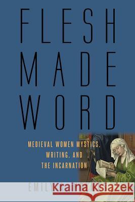 Flesh Made Word: Medieval Women Mystics, Writing, and the Incarnation Holmes, Emily A. 9781602587533