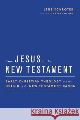 From Jesus to the New Testament: Early Christian Theology and the Origin of the New Testament Canon Jens Schroter Wayne Coppins 9781602588226
