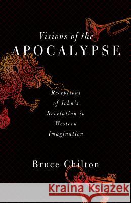 Visions of the Apocalypse: Receptions of John's Revelation in Western Imagination Chilton, Bruce D. 9781602589827