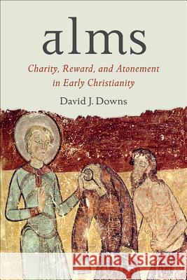 Alms: Charity, Reward, and Atonement in Early Christianity David J. Downs 9781602589971 Baylor University Press