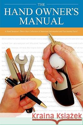 The Hand Owner's Manual: A Hand Surgeon's Thirty-Year Collection of Important Information and Fascinating Facts Meals, Roy A. 9781602642669 Virtualbookworm.com Publishing