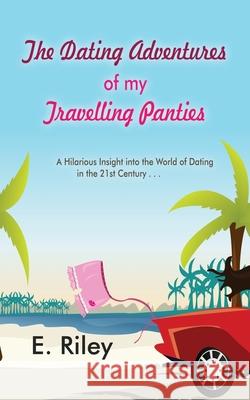 The Dating Adventures of My Travelling Panties E Riley 9781602644861 Virtualbookworm.com Publishing