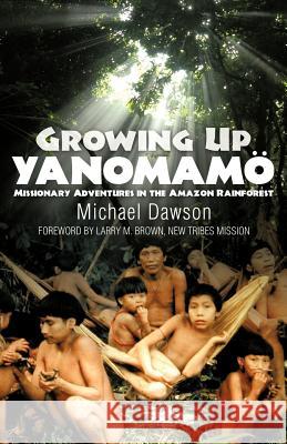 Growing Up Yanomamo: Missionary Adventures in the Amazon Rainforest Mike Dawson 9781602650091