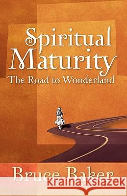 Spiritual Maturity: The Road to Wonderland Bruce Baker 9781602650244