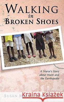 Walking in Broken Shoes: A Nurse's Story of Haiti and the Earthquake Susan Walsh 9781602650329