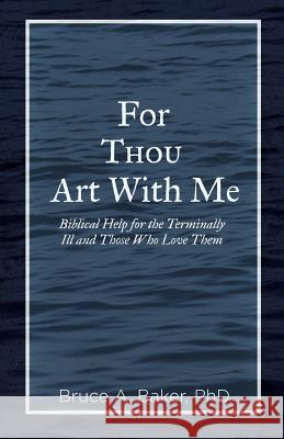 For Thou Art With Me: Biblical Help for the Terminally Ill and Those Who Love Them Baker, Bruce a. 9781602650589 Grace Acres, Inc.