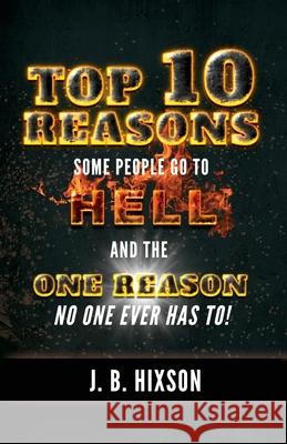 Top 10 Reasons Why Some People Go to Hell: And the One Reason No One Ever Has to! J B Hixson 9781602650725 Grace Acres, Inc.