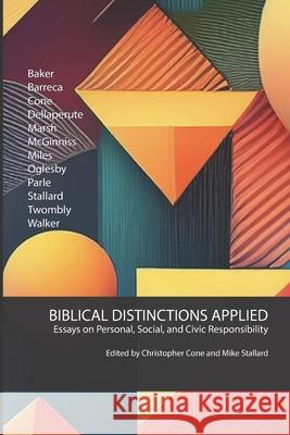 Biblical Distinctions Applied: Essays on Personal, Social, and Civic Responsibility Christopher Cone Mike Stallard Various 9781602651067
