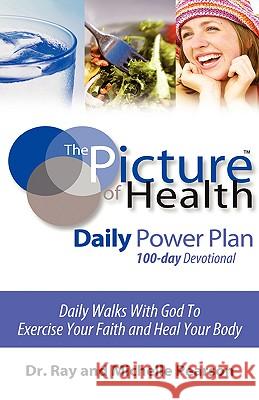 The Picture of Health Daily Power Plan 100-Day Devotional Dr Ray and Michelle Ray and Mic Pearson 9781602660359 Xulon Press