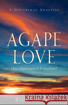 Agape-Love How Important Is It Anyhow? (a doctrinal analysis) Rick Gowdy 9781602663299 Xulon Press