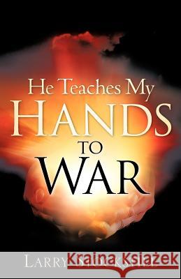 He Teaches My Hands to War Larry Stockstill 9781602664296 Xulon Press