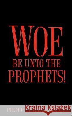 Woe Be Unto the Prophets! A D Harris 9781602664319 Xulon Press