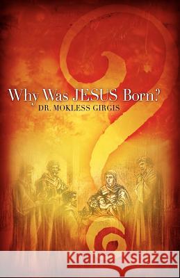 Why Was Jesus Born? Mokless Girgis 9781602664432 Xulon Press