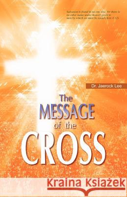 The Message of the Cross Dr Jaerock Lee 9781602664968 Xulon Press