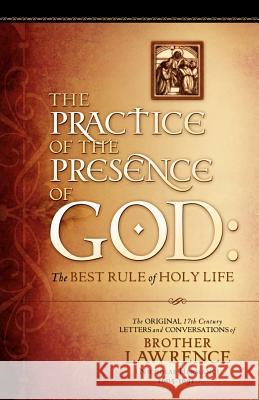 The Practice of the Presence of God: The Original 17th Century Letters and Conversations of Brother Lawrence Brother Lawrence 9781602665705 Xulon Press