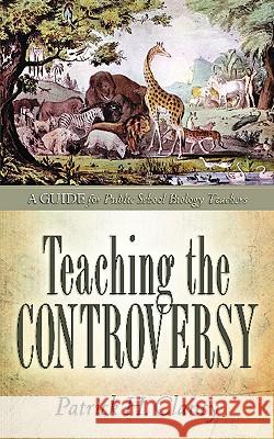 Teaching the Controversy: A How-To Guide for Public (Government) School Biology Patrick H Clancy 9781602667037