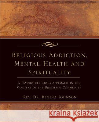 Religious Addiction, Mental Health and Spirituality Regina Pinto-Moura, Regina Johnson 9781602667938