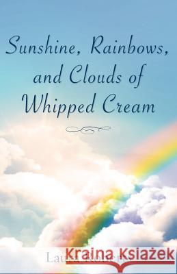 Sunshine, Rainbows, And Clouds of Whipped Cream Laura Roberts (Antioch University) 9781602668782