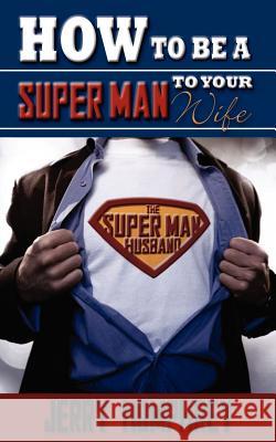 How to be a super man to your wife Jerry Humphrey 9781602668997 Xulon Press