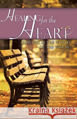 Healing for the Heart... A Guide for Survival in the World of the Widow Nancy E Hughes 9781602669741 Xulon Press