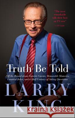 Truth Be Told: Off the Record about Favorite Guests, Memorable Moments, Funniest Jokes, and a Half Century of Asking Questions Larry King 9781602861619