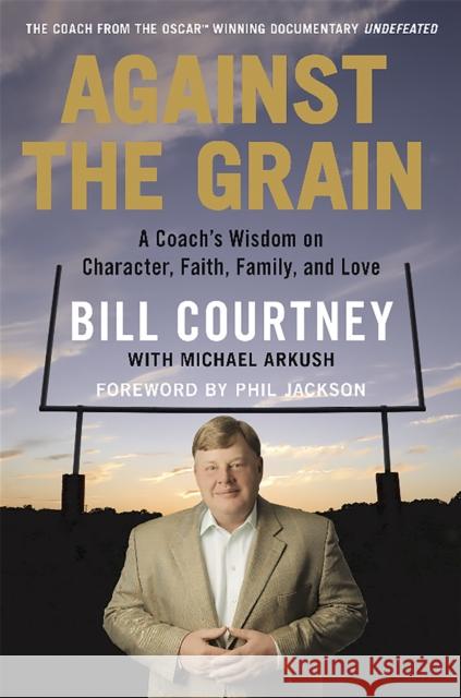 Against the Grain: A Coach's Wisdom on Character, Faith, Family, and Love Bill Courtney Michael Arkush 9781602862241 Weinstein Books