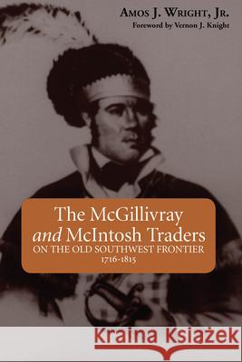 The McGillivray and McIntosh Traders: On the Old Southwest Frontier, 1716-1815 Vernon J. Knight 9781603060141 Newsouth, Inc.