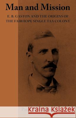 Man and Mission: E.B. Gaston and the Origins of the Fairhope Single Tax Colony Paul M. Gaston 9781603060400