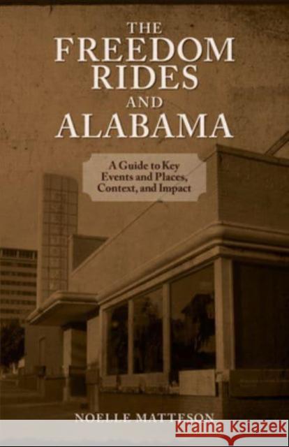 The Freedom Rides and Alabama: A Guide to Key Events and Places, Context, and Impact Matteson, Noelle 9781603061063 NewSouth Books